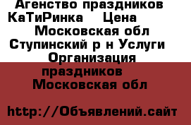 Агенство праздников “КаТиРинка“ › Цена ­ 2 000 - Московская обл., Ступинский р-н Услуги » Организация праздников   . Московская обл.